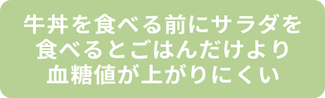 牛丼を食べる前にサラダを食べるとごはんだけより血糖値が上がりにくい