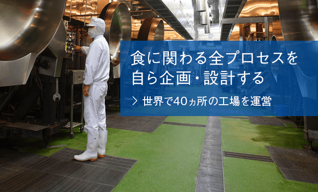 食に関わる全プロセスを自ら企画・設計する　世界で39ヵ所の工場を運営